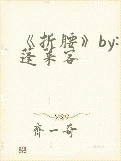 《折腰》by:蓬莱客