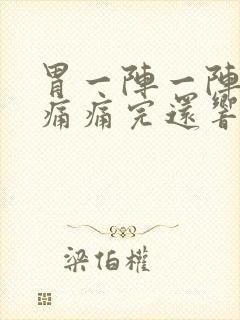 胃一阵一阵的绞痛痛完还响