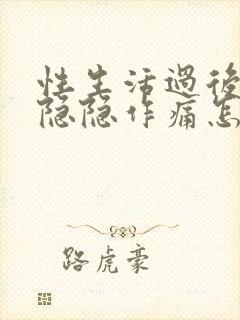 性生活过后肚子隐隐作痛怎么回事