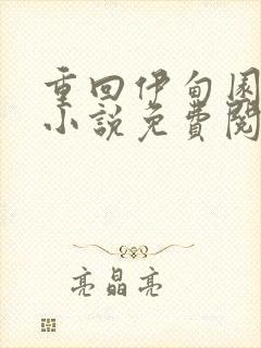 重回伊甸园绿母小说免费阅读