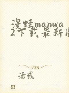 漫蛙manwa2下载最新版本