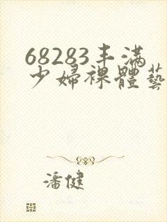 68283丰满少妇裸体艺术