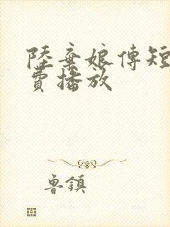 陆弃娘传短剧免费播放