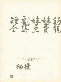 短剧妹妹的秘密全集免费观看高清