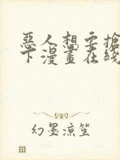 恶人想要抢救一下漫画在线免费漫画