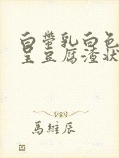 白带乳白色粘稠呈豆腐渣状