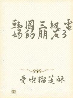 韩国三级电影妈妈的朋友3