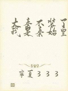 大秦不装了你爹我是秦始皇小说免费