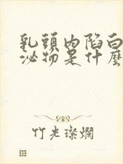 乳头内陷白色分泌物是什么