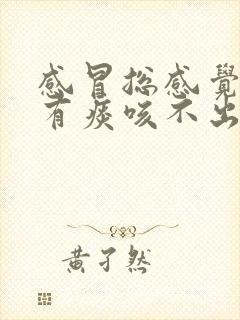 感冒总感觉喉咙有痰咳不出来咽不下去