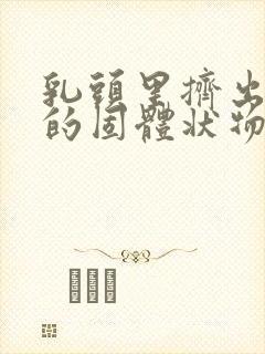 乳头里挤出白色的固体状物体是什么原因