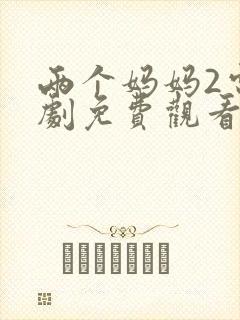 两个妈妈2电视剧免费观看最新章节