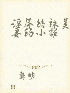 淫辱丝袜美腿人妻的小说