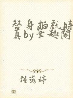 替身拍戏时假戏真by笔趣阁最新章节更