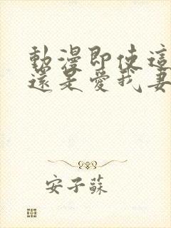 动漫即使这样我还是爱我妻子