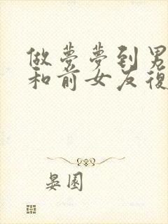 做梦梦到男朋友和前女友复合