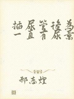 插尿管后为什么一直有尿意疼