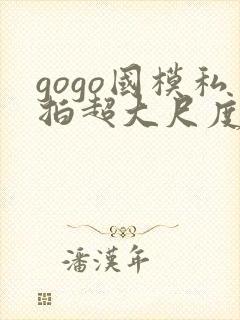 gogo国模私拍超大尺度人体