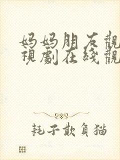 妈妈朋友观看电视剧在线观看全集