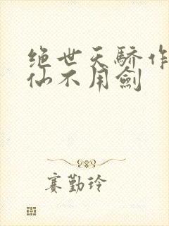 绝世天骄作者剑仙不用剑