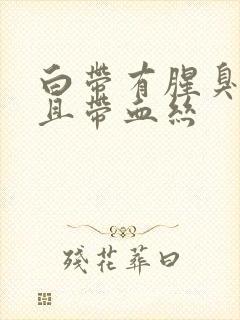 白带有腥臭味并且带血丝