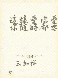 这样爱你爱你爱你随时都要一起