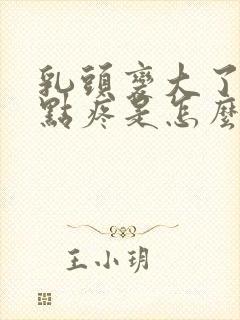 乳头变大了还有点疼是怎么回事