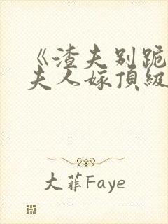 《渣夫别跪了,夫人嫁顶级大佬》全集