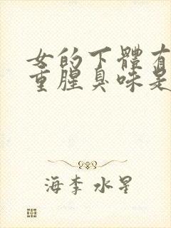 女的下体有异味重腥臭味是什么原因