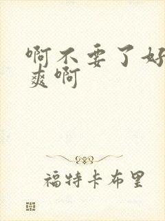 啊不要了好大好爽啊