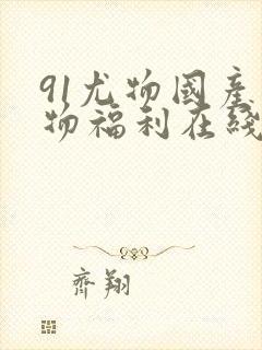 91尤物国产尤物福利在线播放