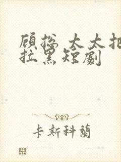 顾总 太太把你拉黑短剧