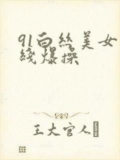 91白丝美女在线爆操