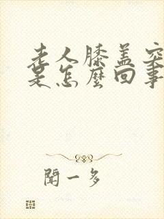 老人膝盖突然痛是怎么回事