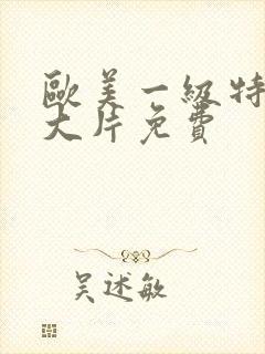 欧美一级特黄毛大片免费