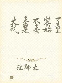 大秦不装了你爹我是秦始皇完整精校版