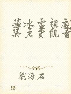 薄冰电视剧40集免费观看完整版