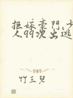 拒嫁豪门,少夫人99次出逃