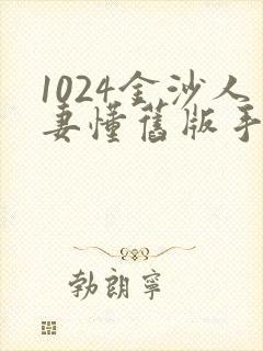 1024金沙人妻懂旧版手机版特点