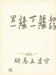 男性下腹部绞痛一阵一阵的痛