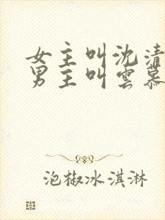 女主叫沈清颜,男主叫云慕凡