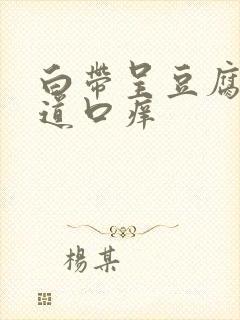 白带呈豆腐渣阴道口痒