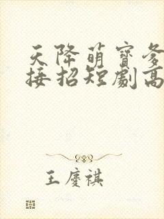 天降萌宝爹地快接招短剧高清观看