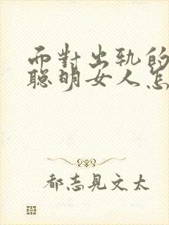 面对出轨的老公聪明女人怎么做