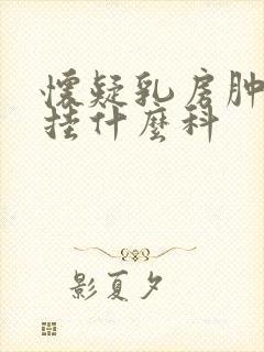 怀疑乳房肿块症挂什么科