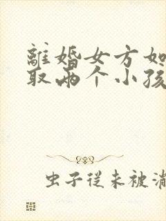 离婚女方如何争取两个小孩抚养权