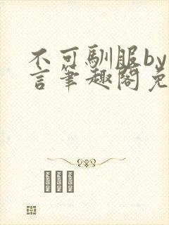 不可驯服by阿言笔趣阁免费阅读