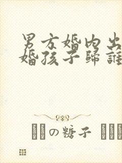 男方婚内出轨离婚孩子归谁