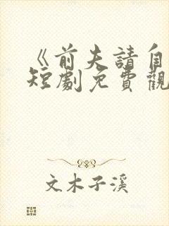 《前夫请自重》短剧免费观看全集