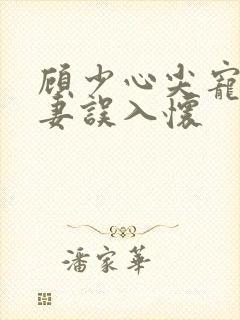 顾少心尖宠:萌妻误入怀封面